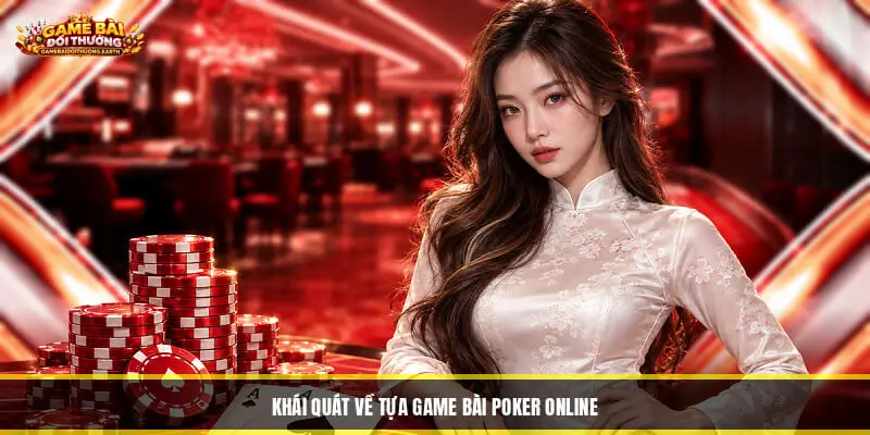 Poker Online - Hướng Dẫn Chi Tiết Luật Chơi Cho Tân Thủ Khái quát về tựa game bài Poker Online