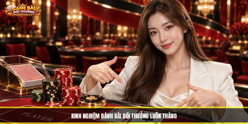 Kinh Nghiệm Đánh Bài Đổi Thưởng Luôn Thắng